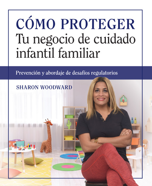 Cómo proteger tu negocio de cuidado infantil familiar (Prevención y abordaje de desafíos regulatorios) (Spanish Edition) by Sharon Woodward, 9781605549231