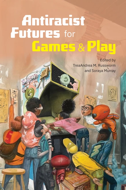 Antiracist Futures for Games and Play by TreaAndrea M. Russworm, Soraya Murray, 9781478039990