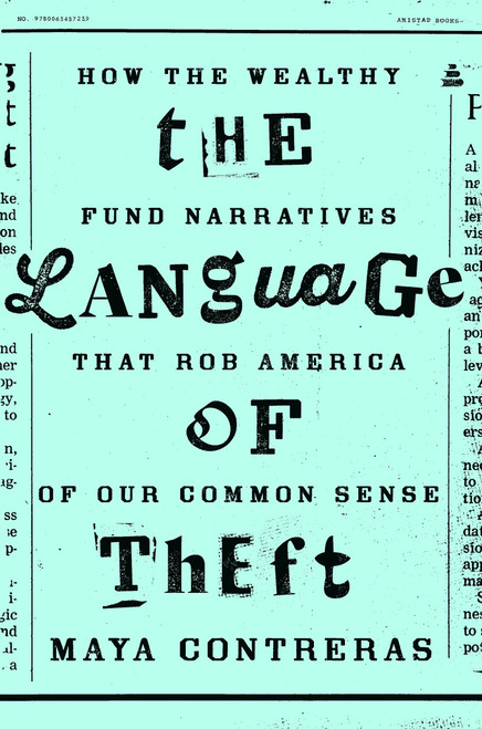 The Language of Theft (How the Wealthy Fund Narratives That Rob America of Our Common Sense) by Maya Contreras, 9780063487239
