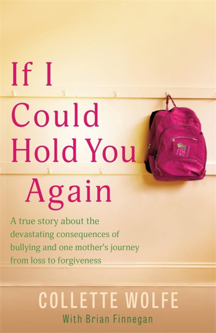 If I Could Hold You Again (A true story about the devastating consequences of bullying and how one mother's grief led her on a mission) by Collette Wolfe, Brian Finnegan, 9781529378450
