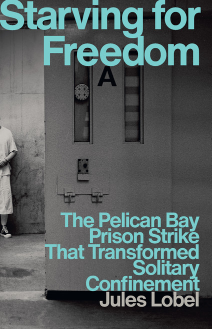 Starving for Freedom (The Pelican Bay Prison Strike and the Fight Against Solitary Confinement) by Jules Lobel, 9781620979655