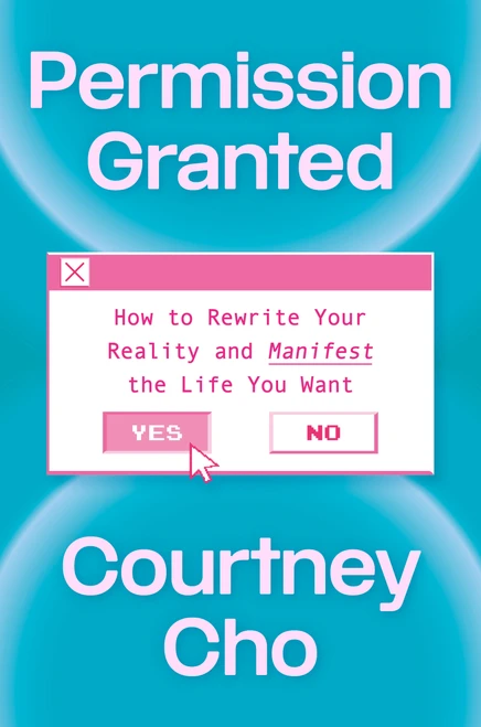 Permission Granted (How to Rewrite Your Reality and Manifest the Life You Want) by Courtney Cho, 9780593981986