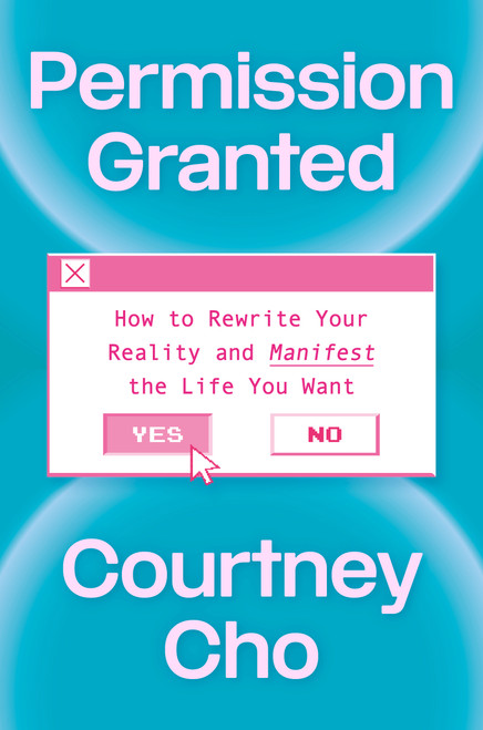 Permission Granted (How to Rewrite Your Reality and Manifest the Life You Want) by Courtney Cho, 9780593981986