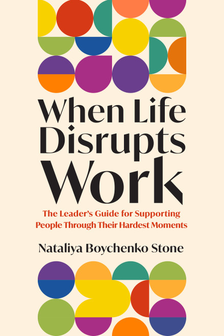 When Life Disrupts Work (The Leader's Guide for Supporting People Through Their Hardest Moments) by Nataliya Boychenko Stone, 9798890573018