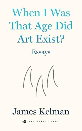 When I Was That Age Did Art Exist? (Essays) by James Kelman, 9798887441863