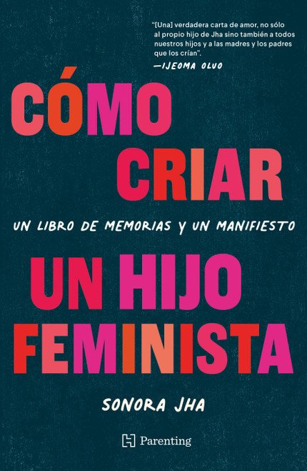 Cómo criar un hijo feminista / How to Raise a Feminist Son (Un libro de memorias y un manifiesto / A Memoir and Manifesto) (Spanish Edition) by Sonora Jha, 9786075744544