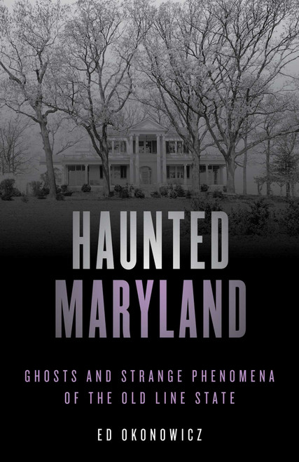 Haunted Maryland (Ghosts and Strange Phenomena of the Old Line State) by Ed Okonowicz, 9781493045747