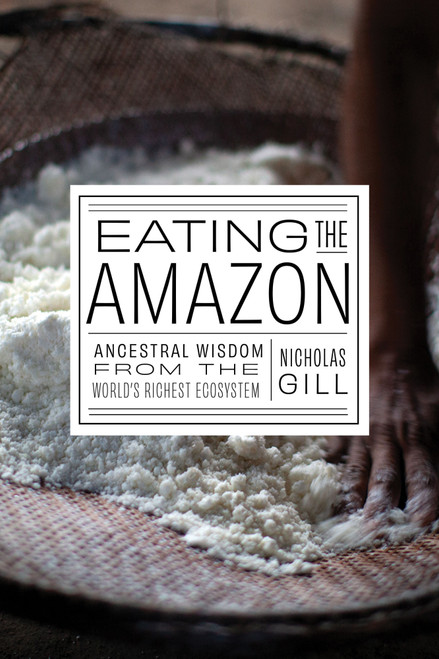 Eating the Amazon (Ancestral Wisdom from the World's Richest Ecosystem) by Nicholas Gill, 9781620979709