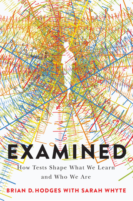 Examined (How Tests Shape What We Learn and Who We Are) by Brian D. Hodges, Sarah Whyte, 9780228030409