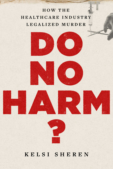 Do No Harm? (How the Healthcare Industry Legalized Murder) by Kelsi Sheren, 9781683585763
