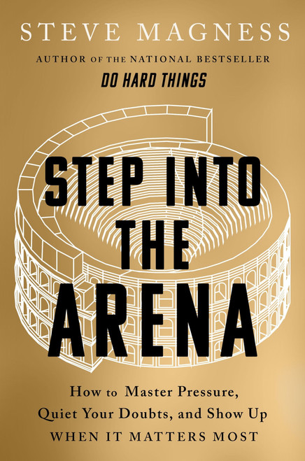 Step into the Arena (How to Master Pressure, Quiet Your Doubts, and Show Up When It Matters Most) by Steve Magness, 9780063468788