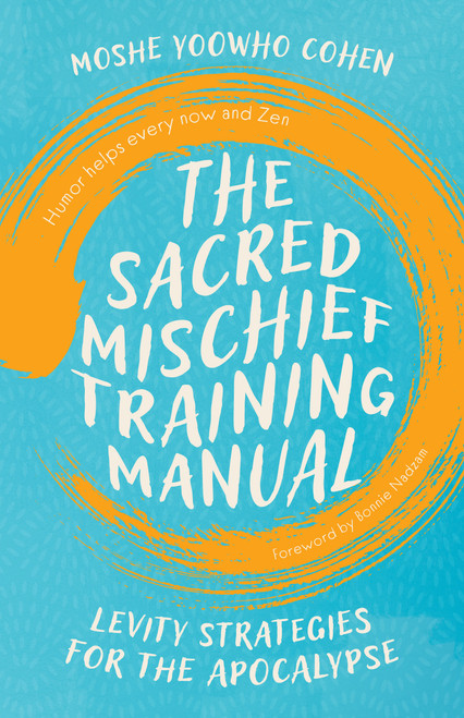 The Sacred Mischief Training Manual (Levity Strategies for the Apocalypse) by Moshe YooWho Cohen, Bonnie Nadzam, 9781645475545