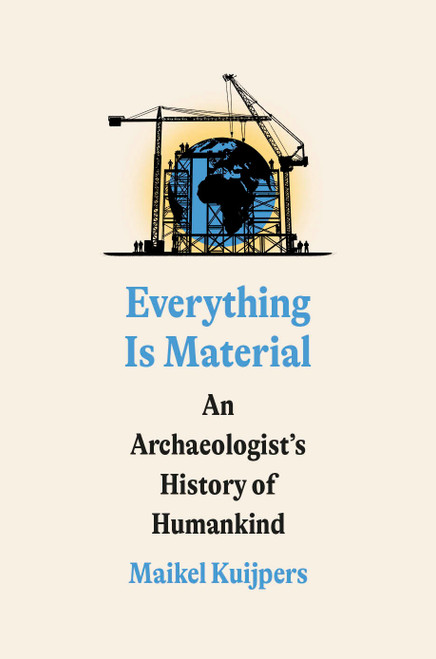 Everything Is Material (An Archaeologist's History of Humankind) by Maikel Kuijpers, 9780593594452