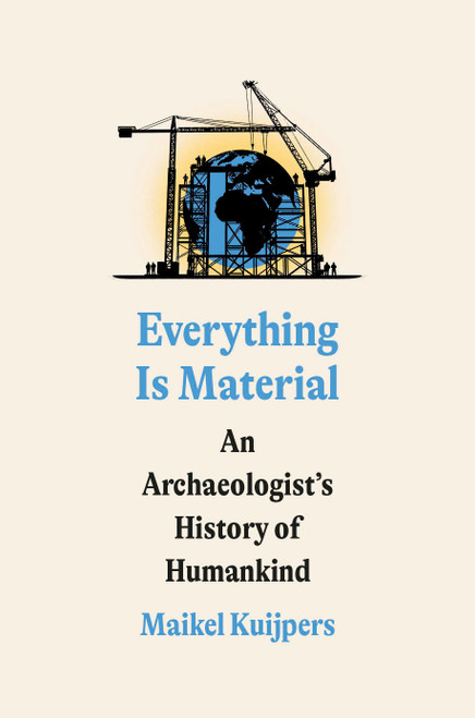 Everything Is Material (An Archaeologist's History of Humankind) by Maikel Kuijpers, 9780593594452
