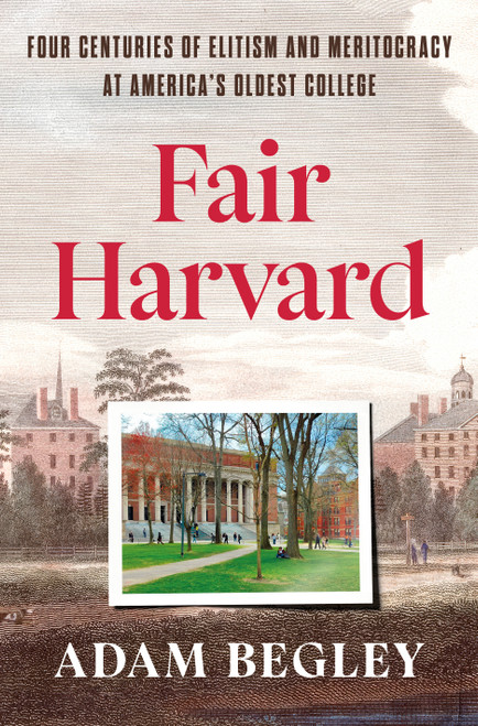 Fair Harvard (Four Centuries of Elitism and Meritocracy at America's Oldest College) by Adam Begley, 9780525573753