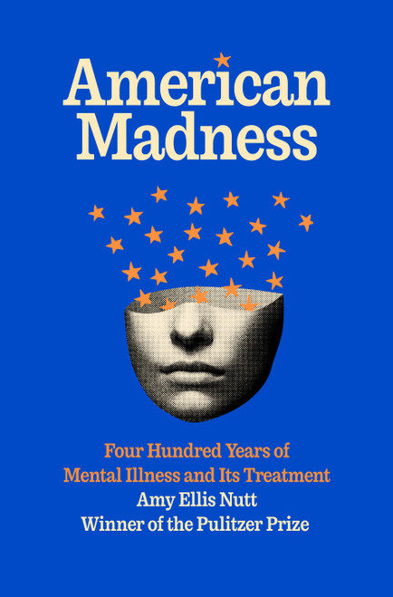 American Madness (Four Hundred Years of Mental Illness and Its Treatment) by Amy Ellis Nutt, 9781984855060
