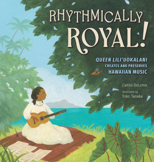 Rhythmically Royal! (Queen Liliuokalani Creates and Preserves Hawaiian Music) by Caitlin DeLems, Yoko Tanaka, 9781662680847