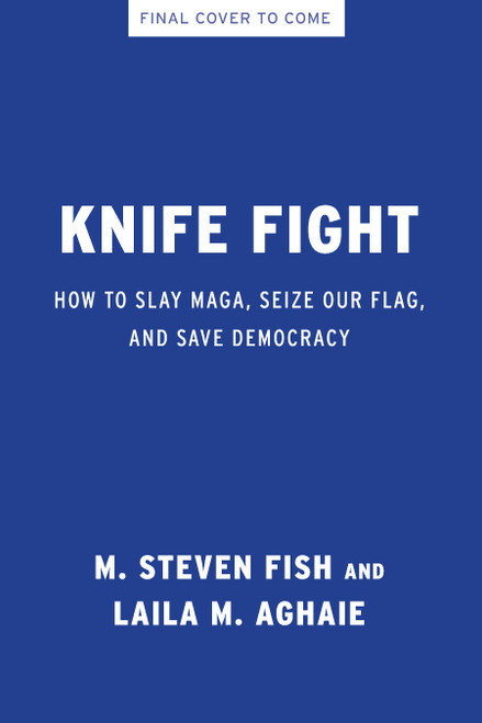 Knife Fight (How to Slay MAGA, Seize Our Flag, and Save Democracy) by M. Steven Fish, Laila M. Aghaie, 9798893851724