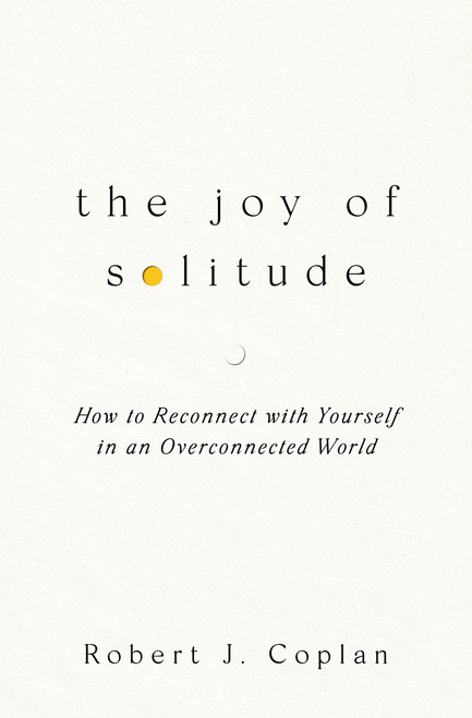 The Joy of Solitude (How to Reconnect with Yourself in an Overconnected World) by Robert J Coplan, 9781668219225