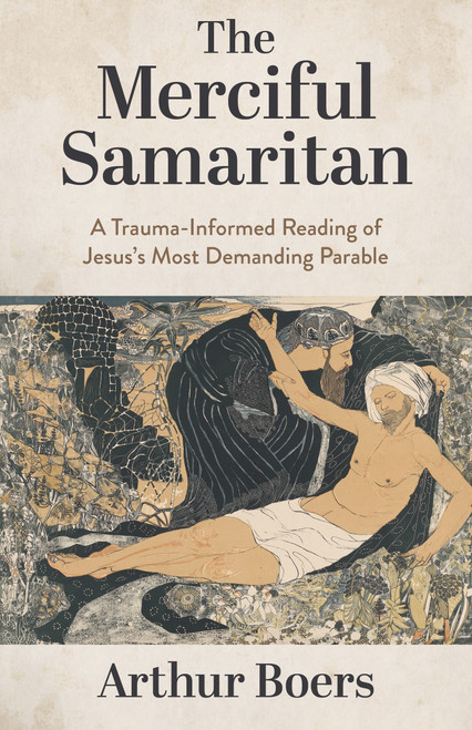 The Merciful Samaritan (A Trauma-Informed Reading of Jesus's Most Demanding Parable) by Arthur Boers, 9780802886095