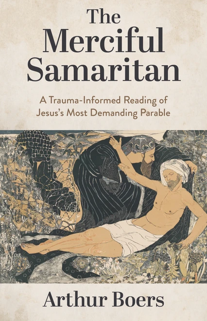 The Merciful Samaritan (A Trauma-Informed Reading of Jesus's Most Demanding Parable) by Arthur Boers, 9780802886095