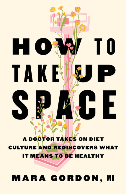 How to Take Up Space (A Doctor Takes on Diet Culture and Rediscovers What It Means to Be Healthy) by Dr. Mara Gordon, 9780316614870