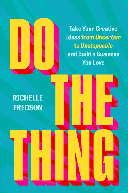 Do The Thing (Take Your Creative Ideas from Uncertain to Unstoppable and Build a Business You Love) by Richelle Fredson, 9781538777695