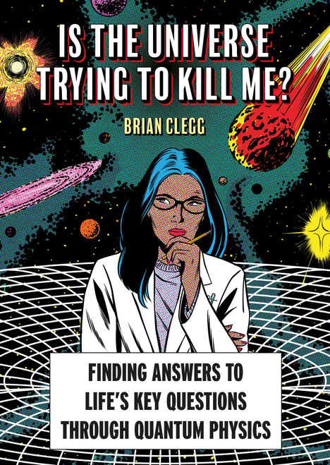 Is The Universe Trying to Kill Me? (Finding Answers to Life's Key Questions through Quantum Physics) by Brian Clegg, 9781788406628