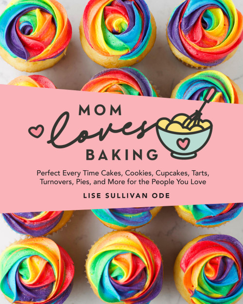 Mom Loves Baking (Perfect Every Time Cakes, Cookies, Cupcakes, Tarts, Turnovers, Pies, and More for the People You Love) by Lise Sullivan Ode, 9798317902810