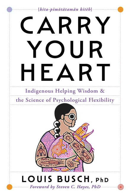 Carry Your Heart (Indigenous Helping Wisdom and the Science of Psychological Flexibility) by Louis Busch, 9781668206171