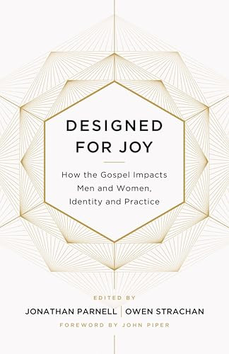 Designed for Joy (How the Gospel Impacts Men and Women, Identity and Practice) by Owen Strachan, Jonathan Parnell, Denny Burk, Grant Castleberry, GraceAnna Castleberry, Christina Fox, Gloria Furman, David Mathis, Andrew David Naselli, Trillia Newbell, Courtney Reissig, Joe Rigney, Marshall Segal, Brandon D. Smith, Jonathan Parnell, Owen Strachan, 9781433549250