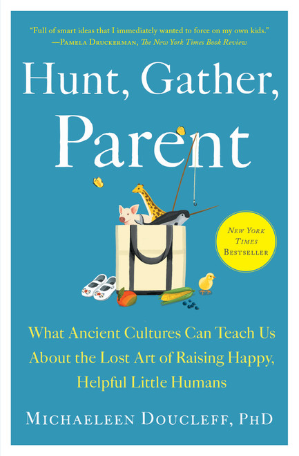 Hunt, Gather, Parent (What Ancient Cultures Can Teach Us About the Lost Art of Raising Happy, Helpful Little Humans) by Michaeleen Doucleff, 9781982149680