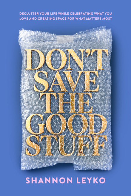 Don't Save the Good Stuff (Declutter Your Life While Celebrating What You Love and Creating Space for What  Matters Most) by Shannon Leyko, 9798217155743