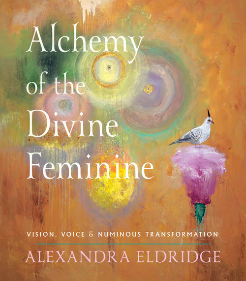 Alchemy of the Divine Feminine (Vision, Voice, and Numinous Transformation) by Alexandra Eldridge, 9781578639694