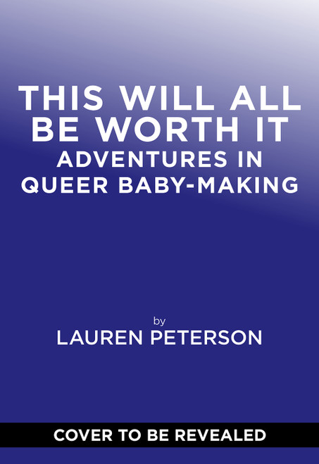 This Will All Be Worth It (Adventures in Queer Baby-Making) by Lauren Peterson, 9781419776090
