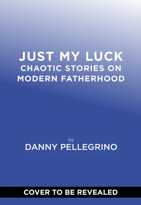 Just My Luck (Chaotic Stories on Modern Fatherhood) by Danny Pellegrino, 9781419792816