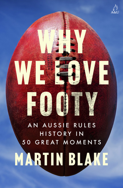 Why We Love Footy (An Aussie Rules History in 50 Great Moments) by Martin Blake, 9781761472930