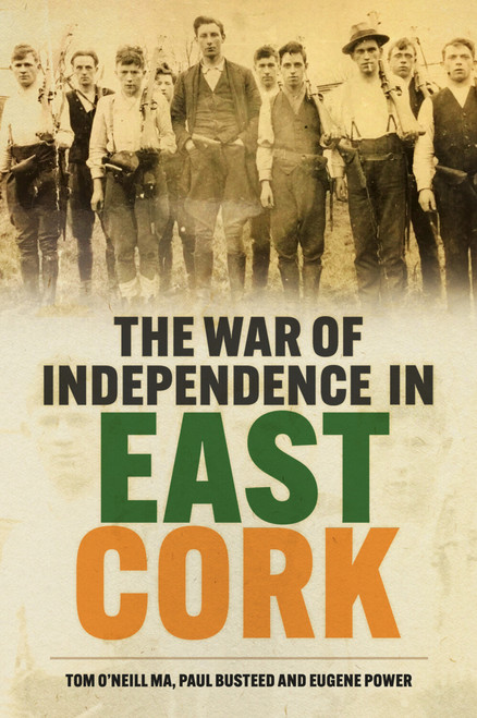 The War of Independence in East Cork by Tom O'Neill, Paul Busteed, Eugene Power, 9781837050369