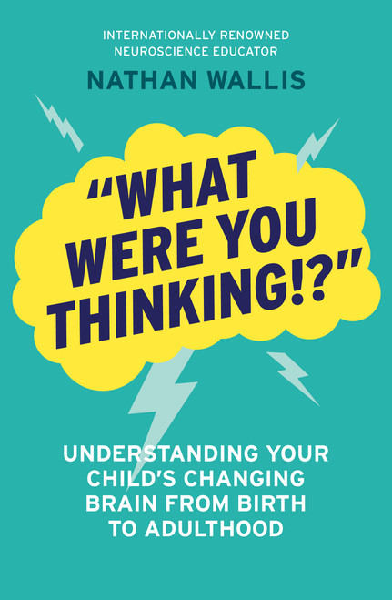"What Were You Thinking!?" (Understanding Your Child's Changing Brain from Birth to Adulthood) by Nathan Wallis, 9781991142658