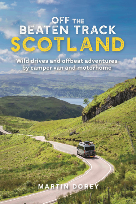 Off the Beaten Track: Scotland (Wild drives and offbeat adventures by camper van and motorhome) by Martin Dorey, 9781844866083