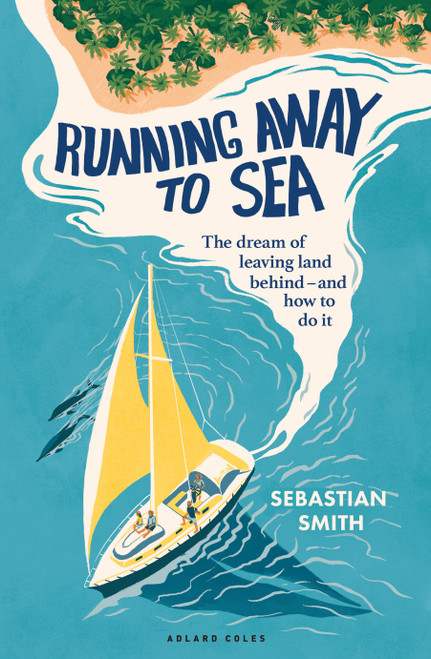 Running Away to Sea (The dream of leaving land behind - and how to do it) by Sebastian Smith, 9781399426930
