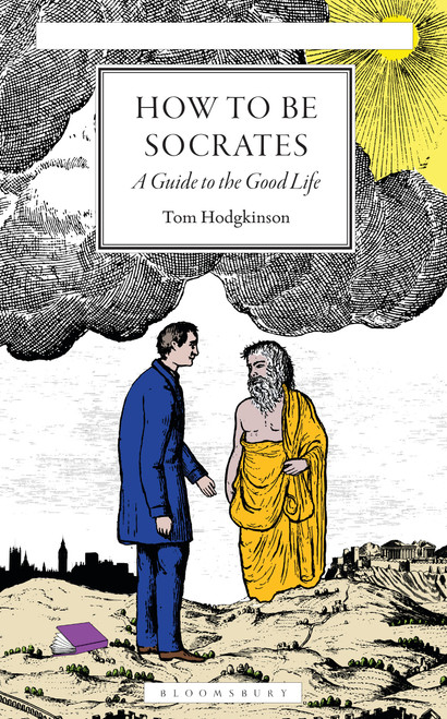 How To Be Socrates (A Guide to the Good Life) by Tom Hodgkinson, 9781399426046