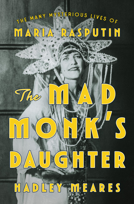 The Mad Monk's Daughter (The Many Mysterious Lives of Maria Rasputin) by Hadley Meares, 9781250424389