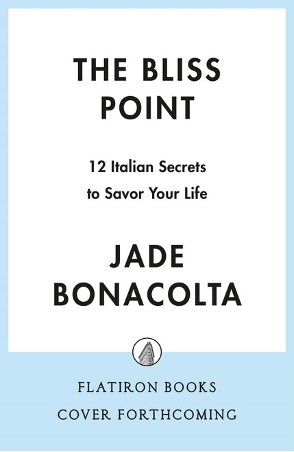The Bliss Point (12 Italian Secrets to Savor Your Life) by Jade Bonacolta, 9781250435538