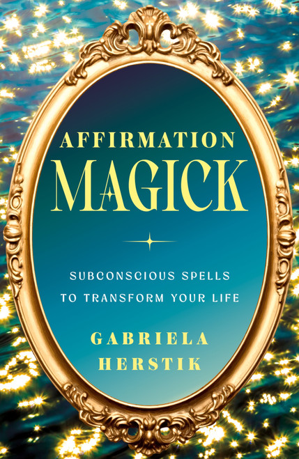 Affirmation Magick (Subconscious Spells to Transform Your Life) by Gabriela Herstik, 9781250453129