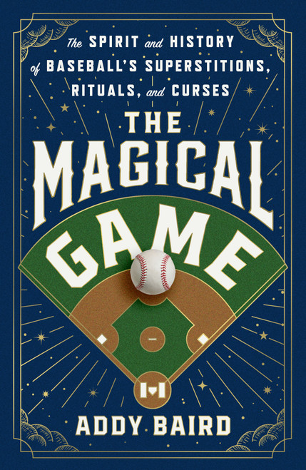 The Magical Game (The Spirit and History of Baseball's Superstitions, Rituals, and Curses) by Addy Baird, 9781250353481