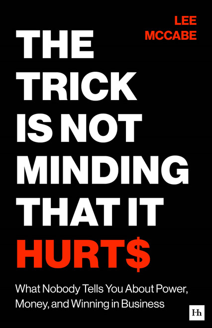 The Trick Is Not Minding That It Hurts (What Nobody Tells You About Power, Money, and Winning in Business) by Lee McCabe, 9781037424854