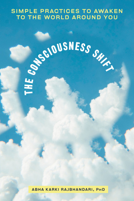 The Consciousness Shift (Simple Practices to Awaken to the World Around You) by Abha Karki Rajbhandari, PhD, 9798217330737