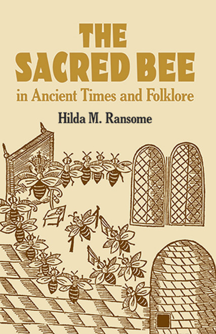 The Sacred Bee in Ancient Times and Folklore by Hilda M.  Ransome, 9780486434940