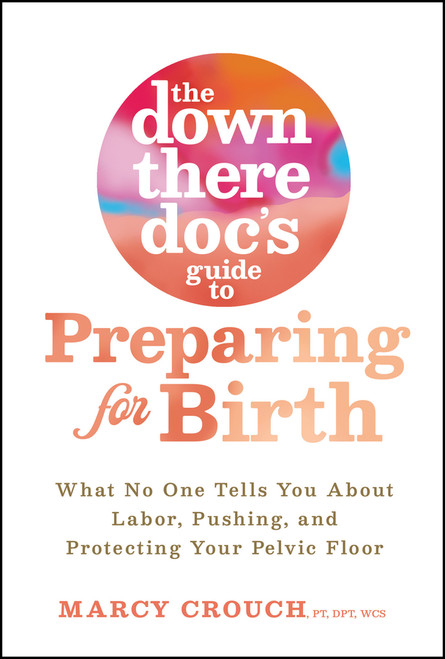 The Down There Doc's Guide to Preparing for Birth (What No One Tells You About Labor, Pushing, and Protecting Your Pelvic Floor) by Marcy Crouch, 9781394418206